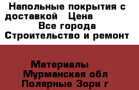 Напольные покрытия с доставкой › Цена ­ 1 000 - Все города Строительство и ремонт » Материалы   . Мурманская обл.,Полярные Зори г.